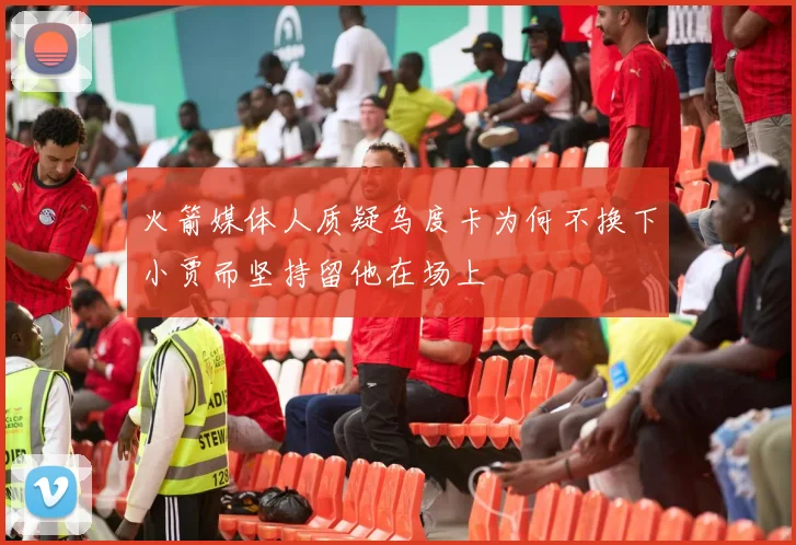火箭媒体人质疑乌度卡为何不换下小贾而坚持留他在场上