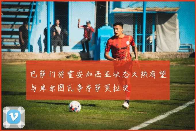 巴萨门将霍安加西亚状态火热有望与库尔图瓦争夺萨莫拉奖