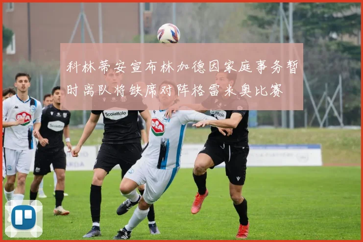 科林蒂安宣布林加德因家庭事务暂时离队将缺席对阵格雷米奥比赛