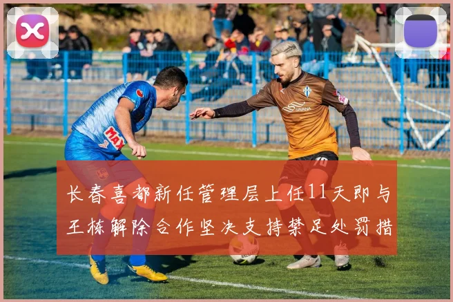 长春喜都新任管理层上任11天即与王栋解除合作坚决支持禁足处罚措施