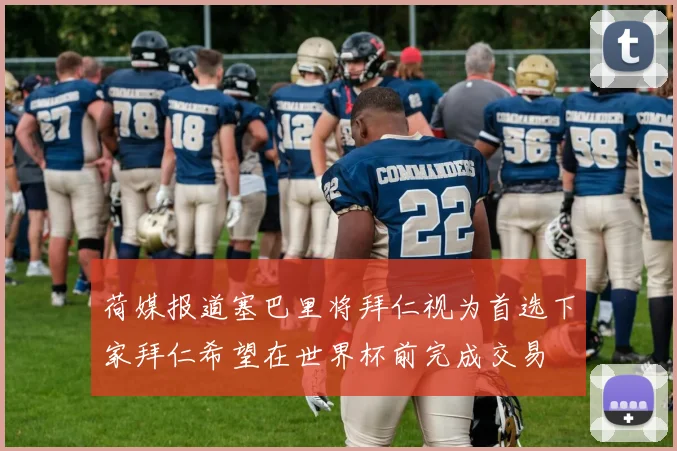 荷媒报道塞巴里将拜仁视为首选下家拜仁希望在世界杯前完成交易