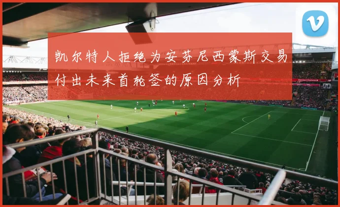 凯尔特人拒绝为安芬尼西蒙斯交易付出未来首轮签的原因分析