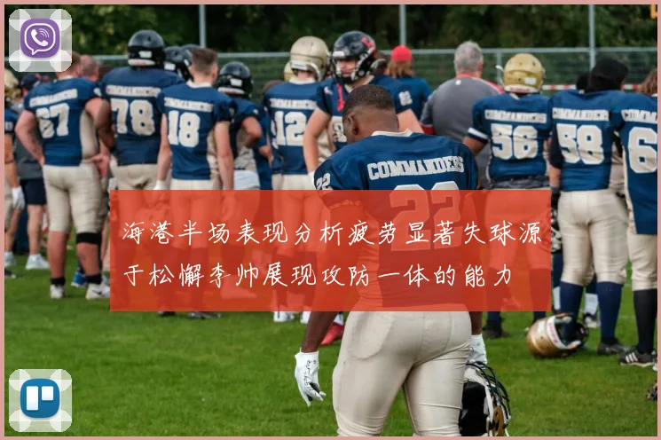 海港半场表现分析疲劳显著失球源于松懈李帅展现攻防一体的能力