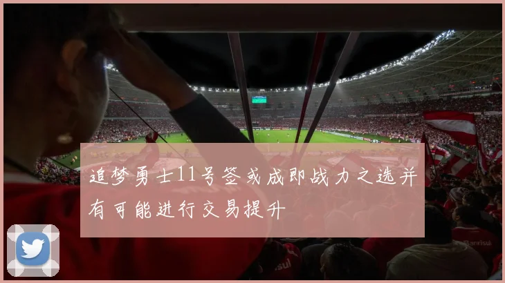 追梦勇士11号签或成即战力之选并有可能进行交易提升