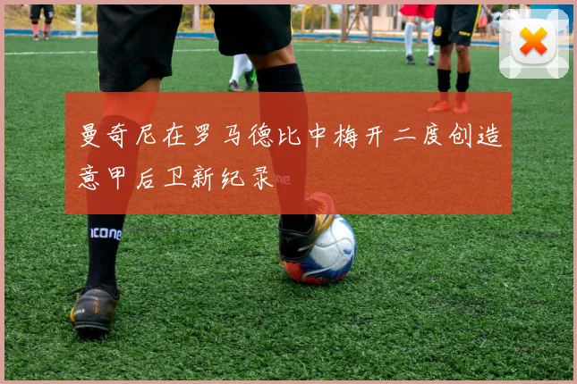 曼奇尼在罗马德比中梅开二度创造意甲后卫新纪录
