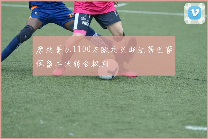 摩纳哥以1100万欧元买断法蒂巴萨保留二次转会权利