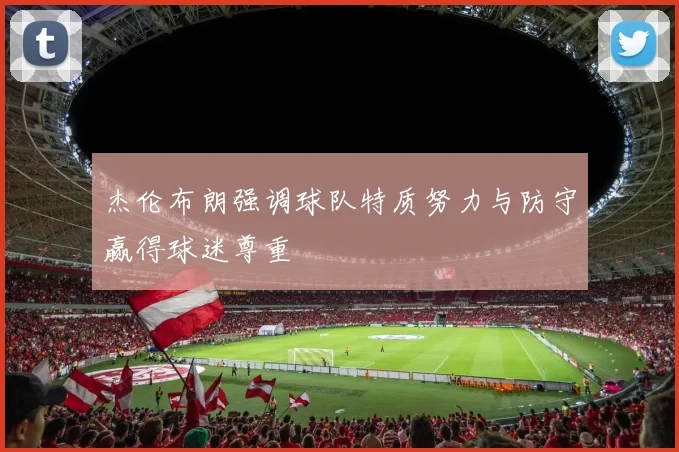 杰伦布朗强调球队特质努力与防守赢得球迷尊重