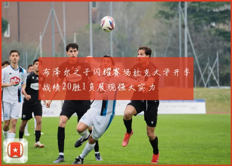 布泽尔之子闪耀赛场杜克大学开季战绩20胜1负展现强大实力