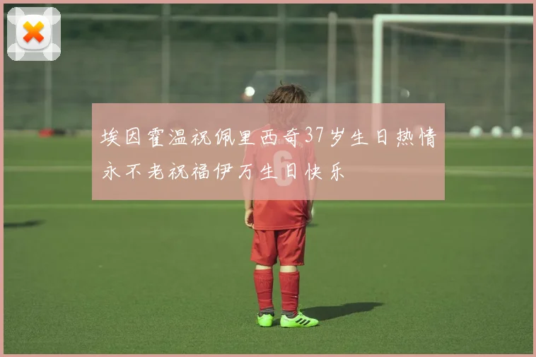 埃因霍温祝佩里西奇37岁生日热情永不老祝福伊万生日快乐