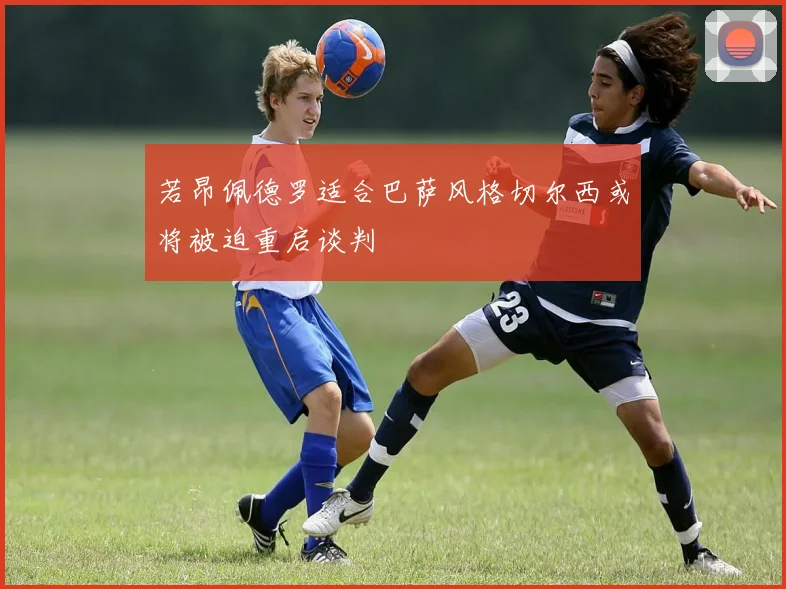 若昂佩德罗适合巴萨风格切尔西或将被迫重启谈判