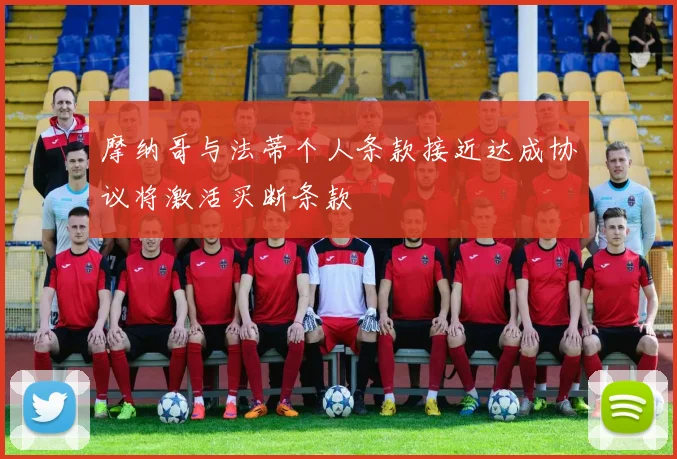 摩纳哥与法蒂个人条款接近达成协议将激活买断条款